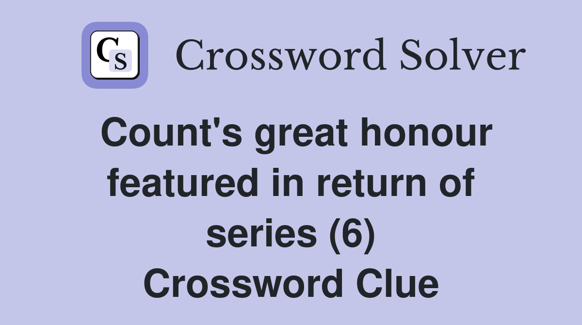 Count's great honour featured in return of series (6) Crossword Clue