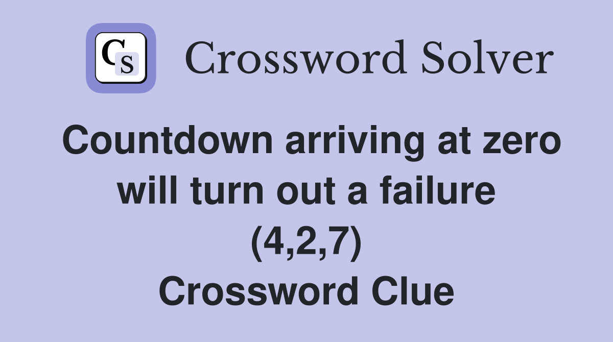 Countdown arriving at zero will turn out a failure (4,2,7) Crossword Clue