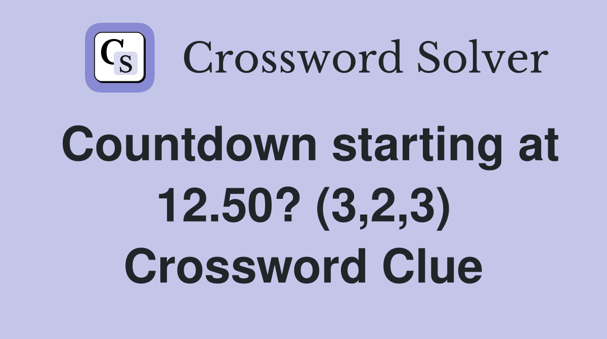 Countdown starting at 12.50? (3,2,3) Crossword Clue