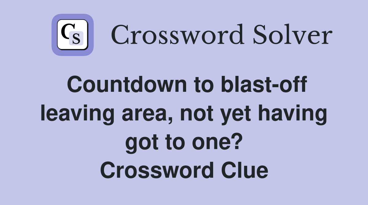 Countdown to blast-off leaving area, not yet having got to one? Crossword Clue