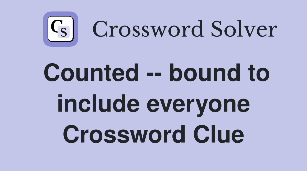 Counted -- bound to include everyone Crossword Clue