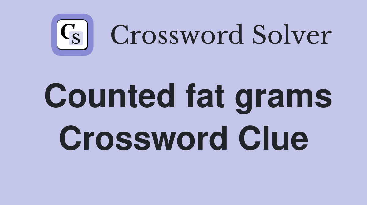 Counted fat grams Crossword Clue