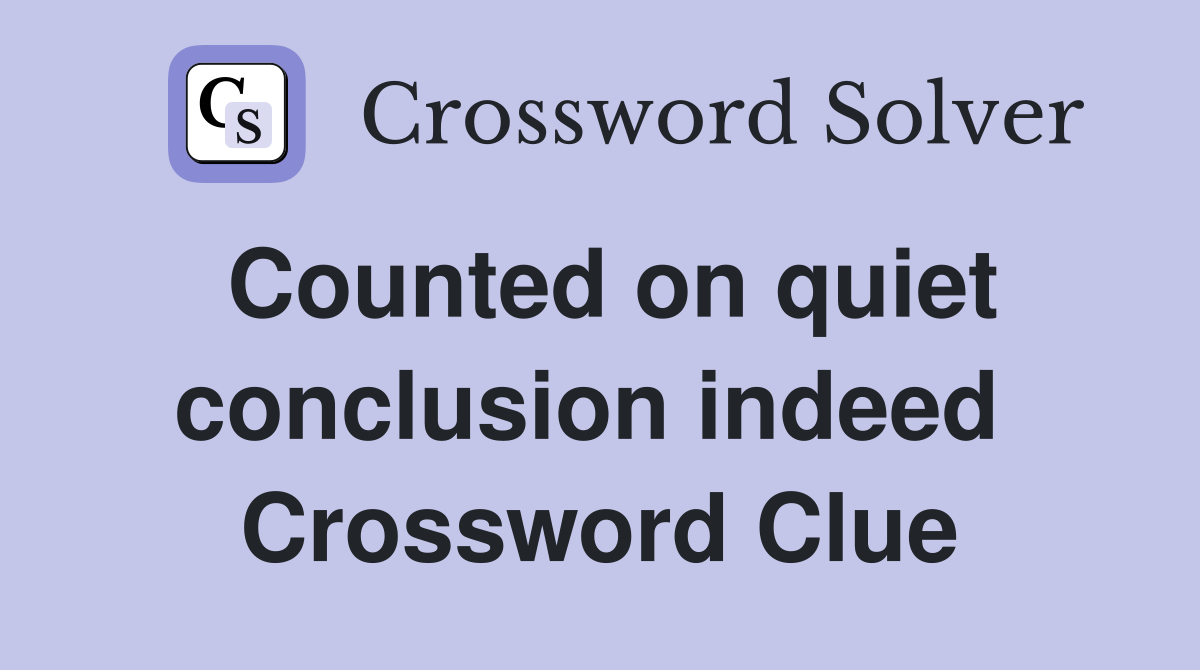 Counted on quiet conclusion indeed  Crossword Clue