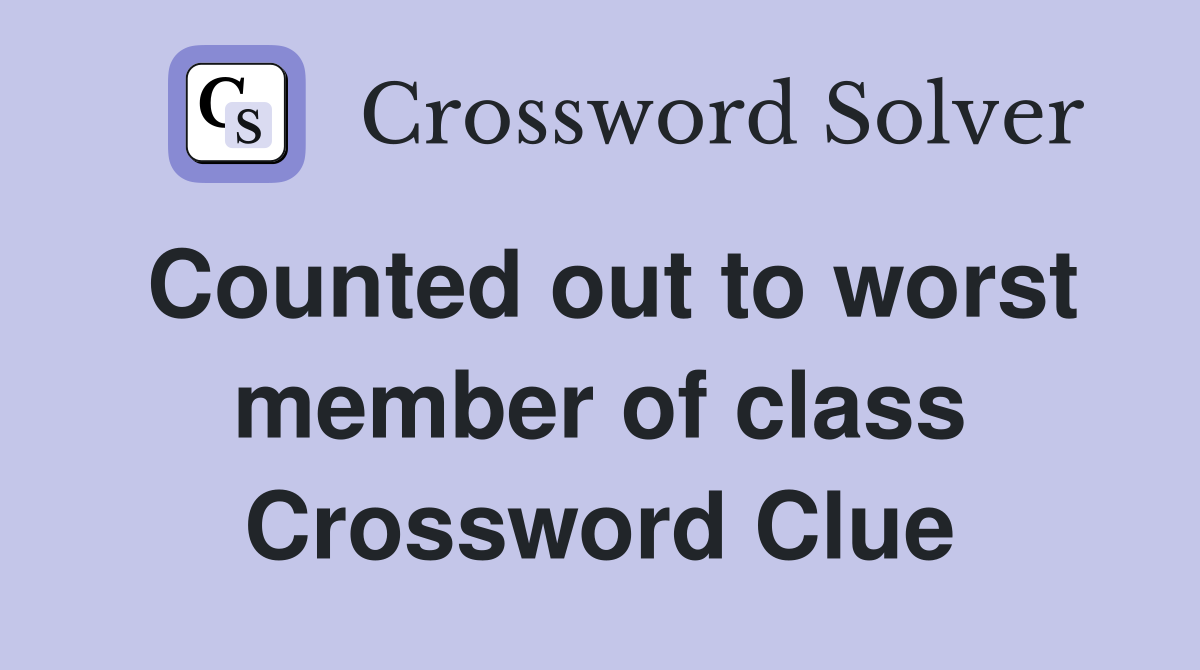 Counted out to worst member of class Crossword Clue
