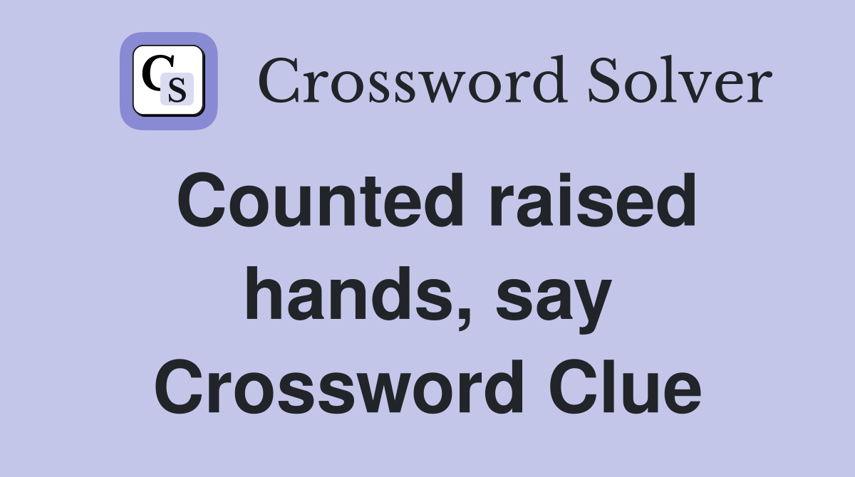 Counted raised hands, say Crossword Clue