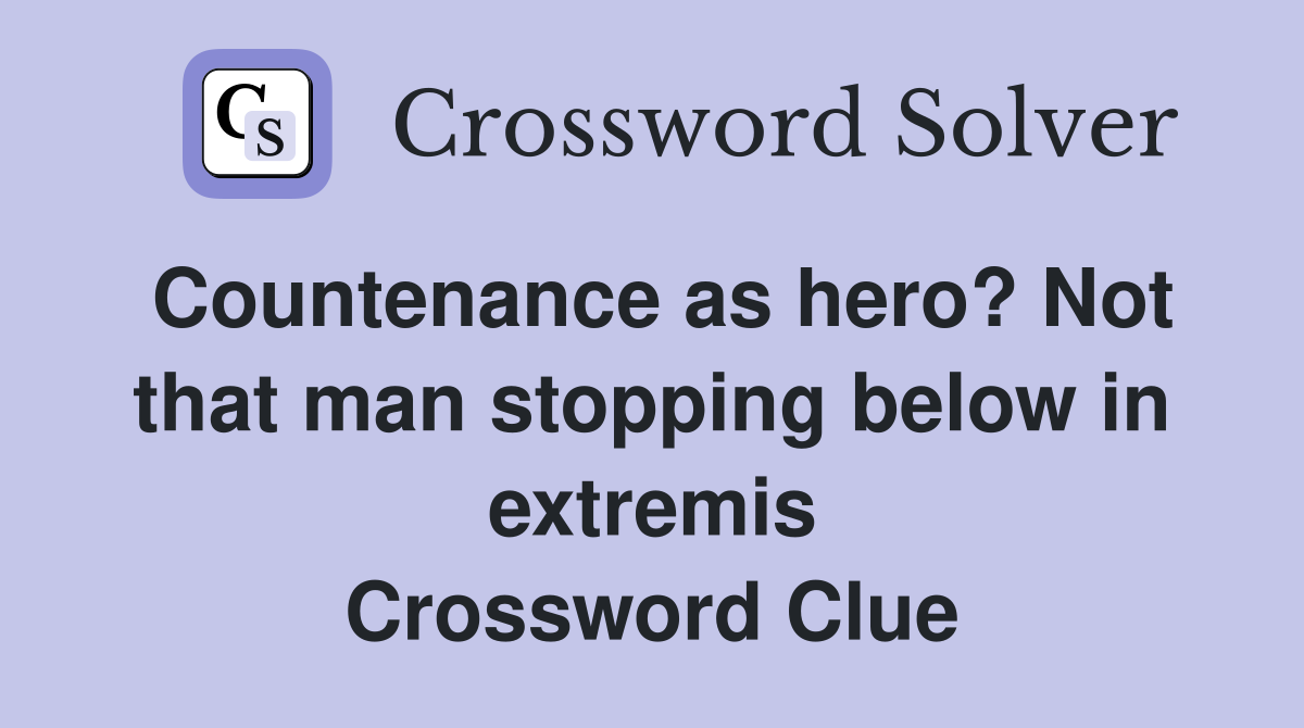 Countenance as hero? Not that man stopping below in extremis Crossword Clue