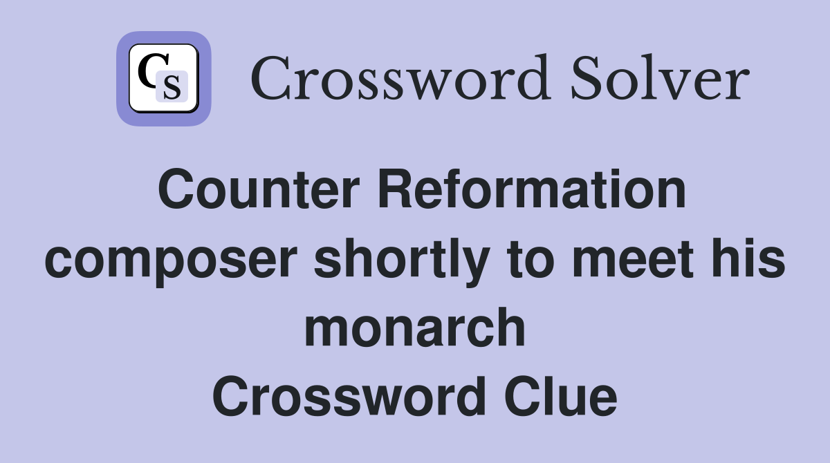 Counter Reformation composer shortly to meet his monarch Crossword Clue