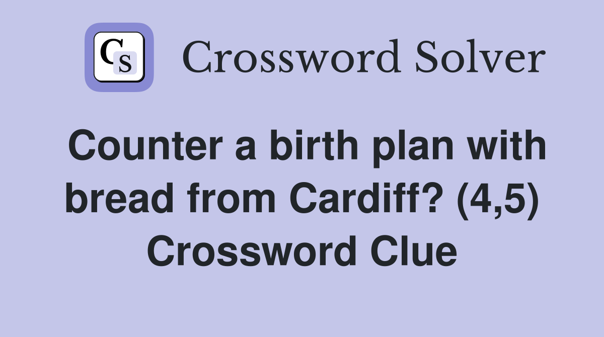Counter a birth plan with bread from Cardiff? (4,5) Crossword Clue
