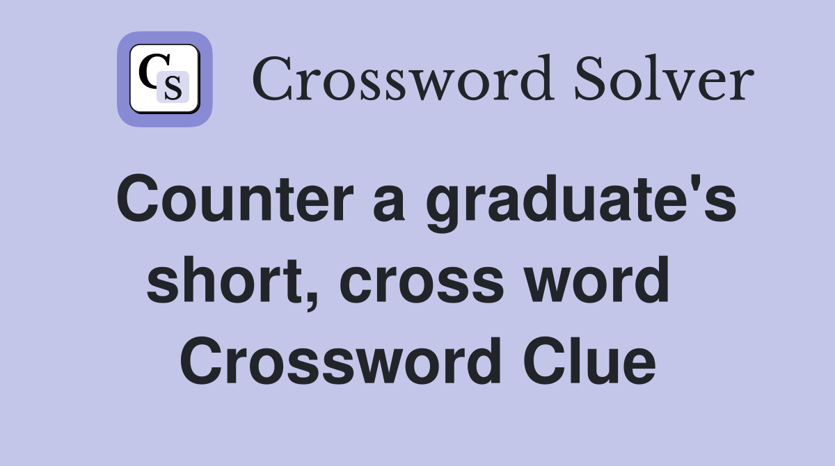 Counter a graduate's short, cross word  Crossword Clue