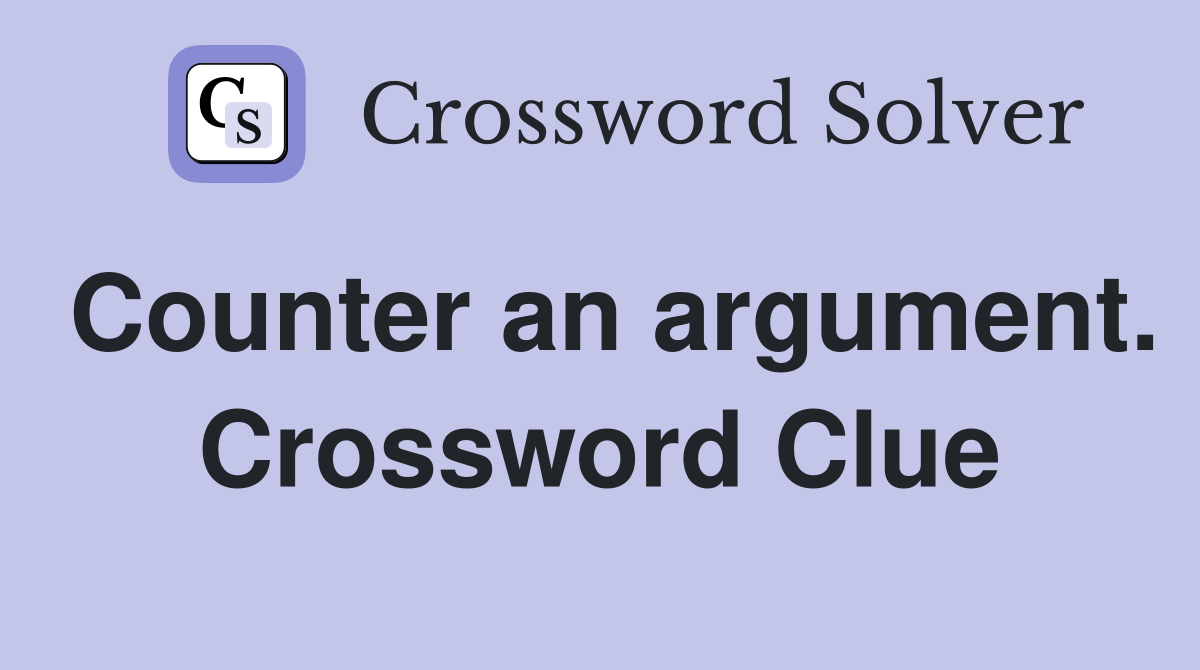 Counter an argument. Crossword Clue