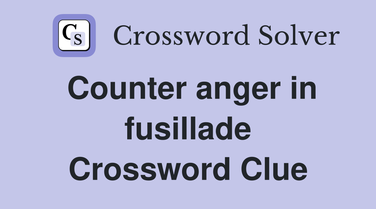 Counter anger in fusillade Crossword Clue