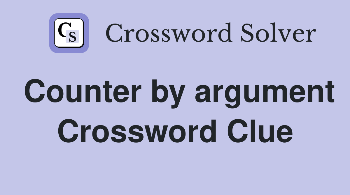 Counter by argument Crossword Clue