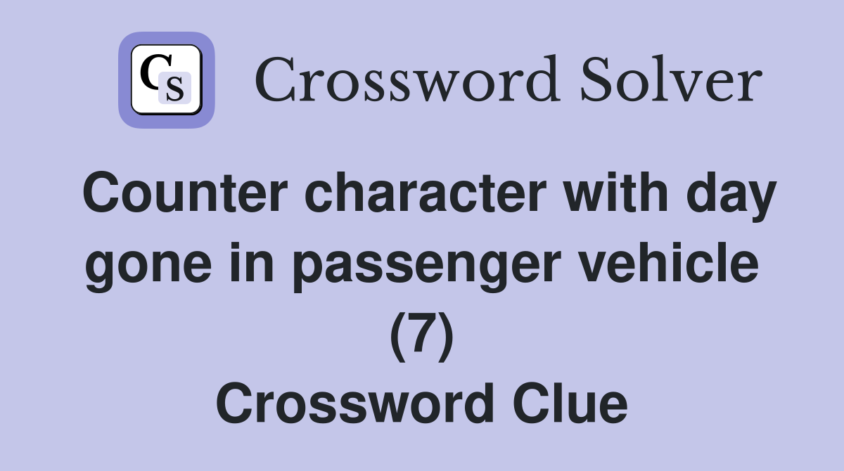 Counter character with day gone in passenger vehicle (7) Crossword Clue