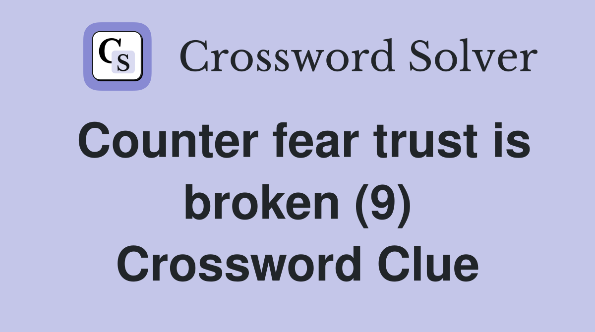 Counter fear trust is broken (9) Crossword Clue