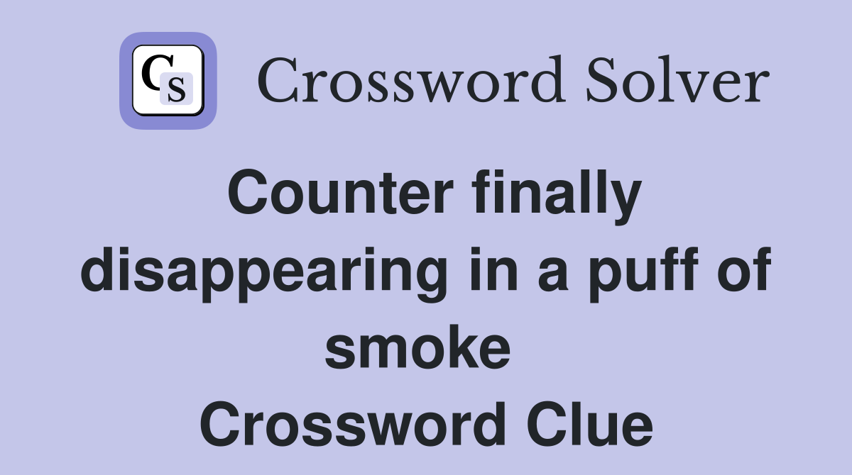 Counter finally disappearing in a puff of smoke  Crossword Clue