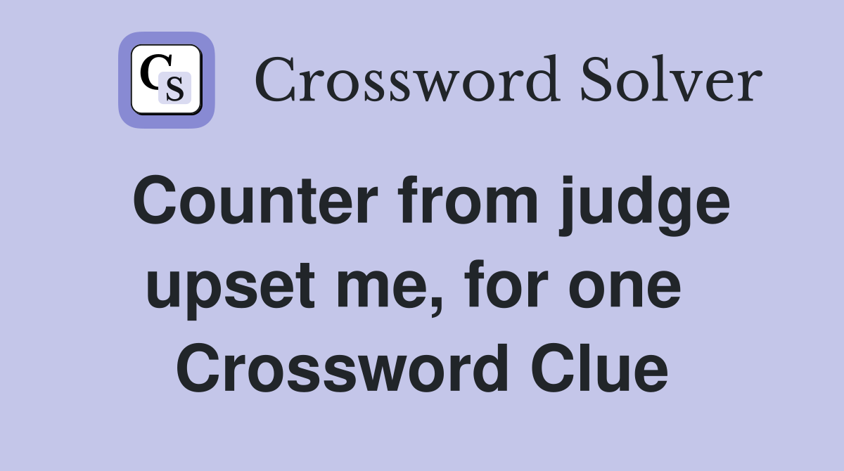 Counter from judge upset me, for one  Crossword Clue