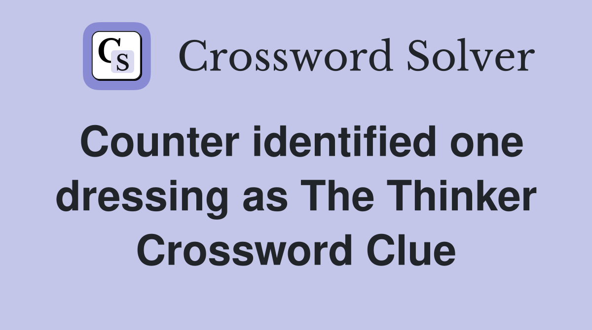 Counter identified one dressing as The Thinker Crossword Clue
