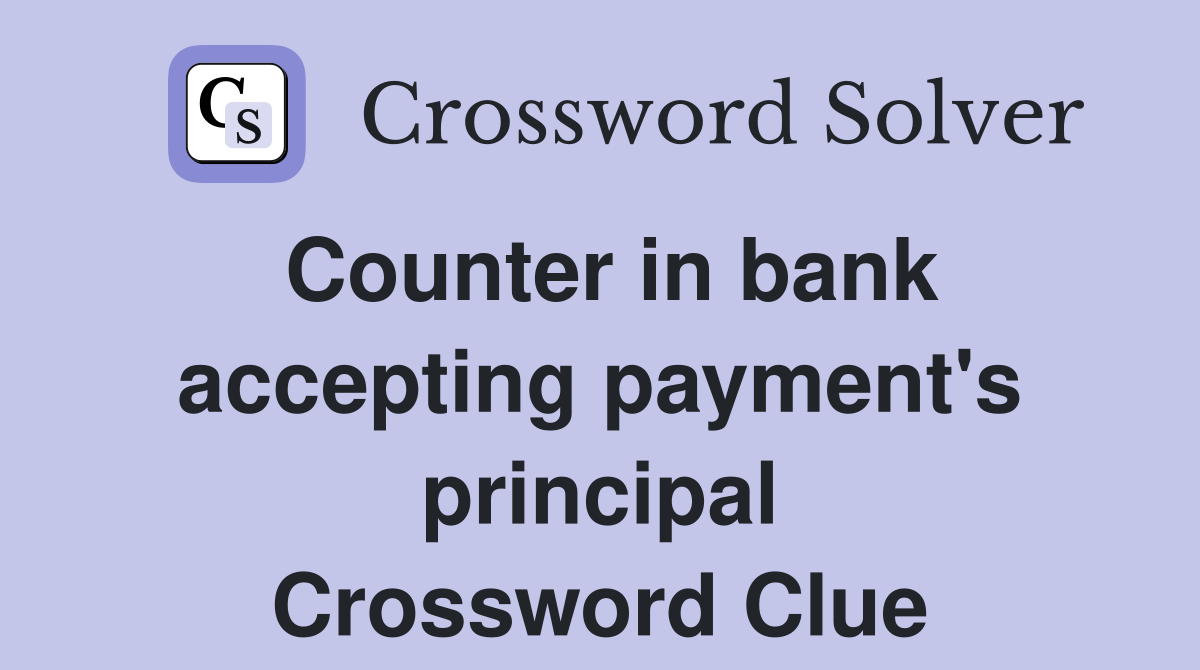 Counter in bank accepting payment's principal Crossword Clue