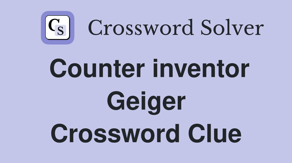 Counter inventor Geiger Crossword Clue