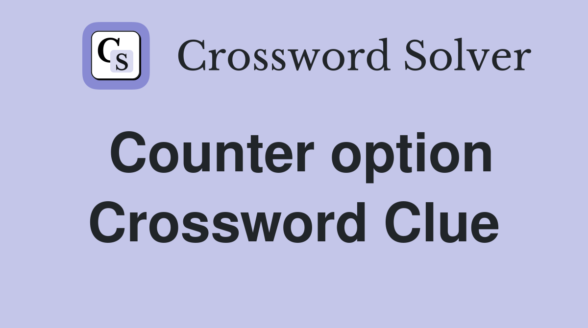Counter option Crossword Clue