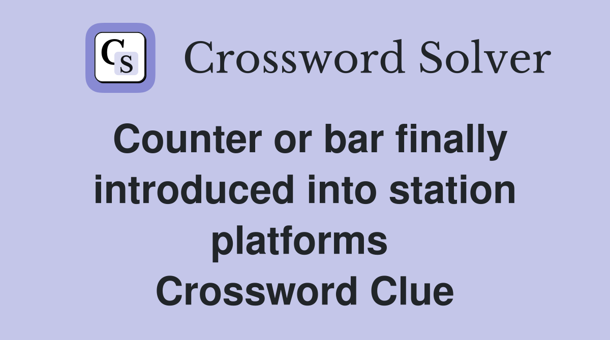 Counter or bar finally introduced into station platforms  Crossword Clue