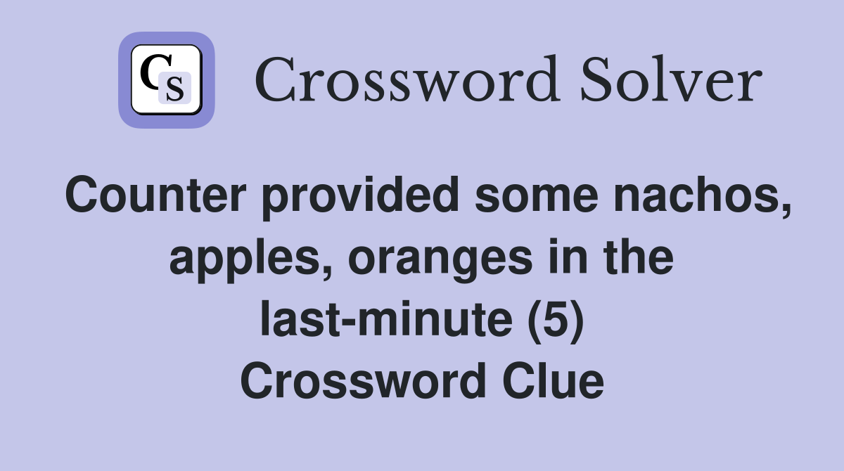 Counter provided some nachos, apples, oranges in the last-minute (5) Crossword Clue