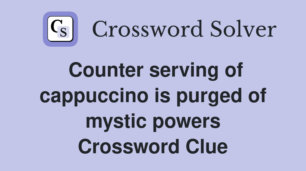 Counter serving of cappuccino is purged of mystic powers Crossword Clue