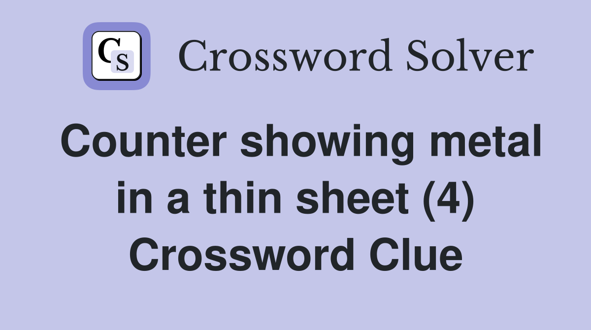 Counter showing metal in a thin sheet (4) Crossword Clue