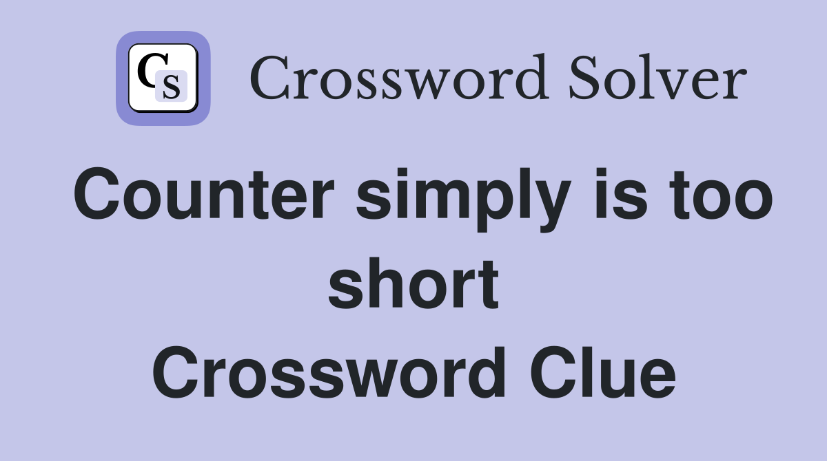 Counter simply is too short Crossword Clue