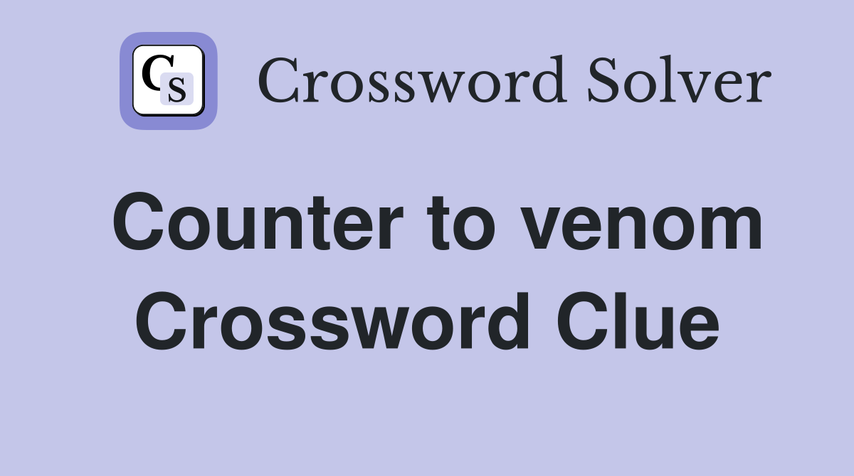 Counter to venom Crossword Clue