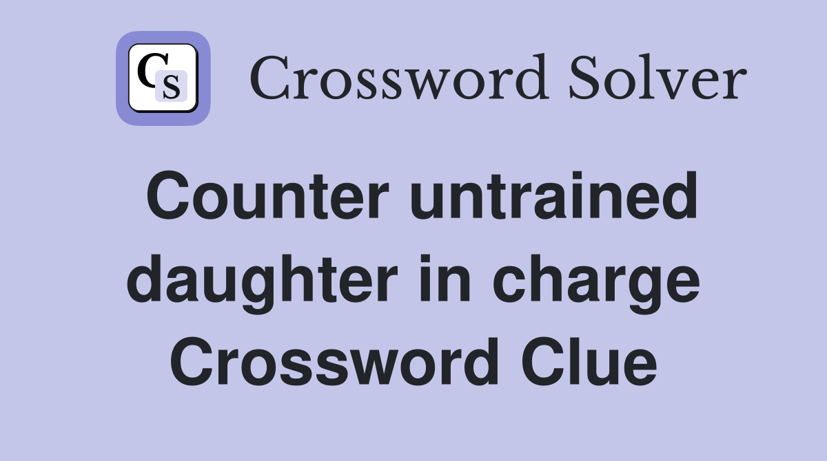 Counter untrained daughter in charge Crossword Clue