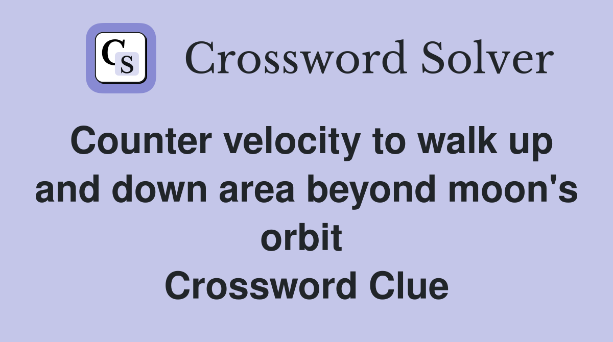 Counter velocity to walk up and down area beyond moon's orbit  Crossword Clue