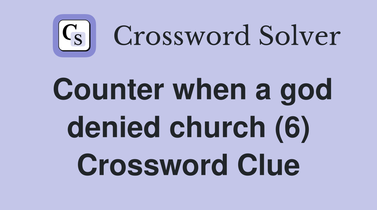 Counter when a god denied church (6) Crossword Clue