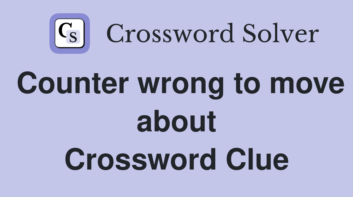 Counter wrong to move about Crossword Clue