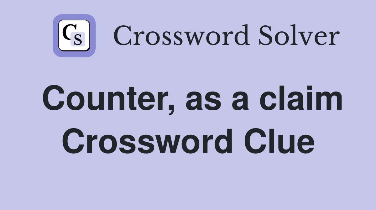 Counter, as a claim Crossword Clue