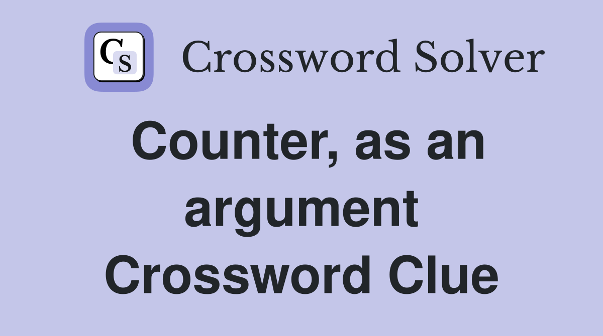 Counter, as an argument Crossword Clue