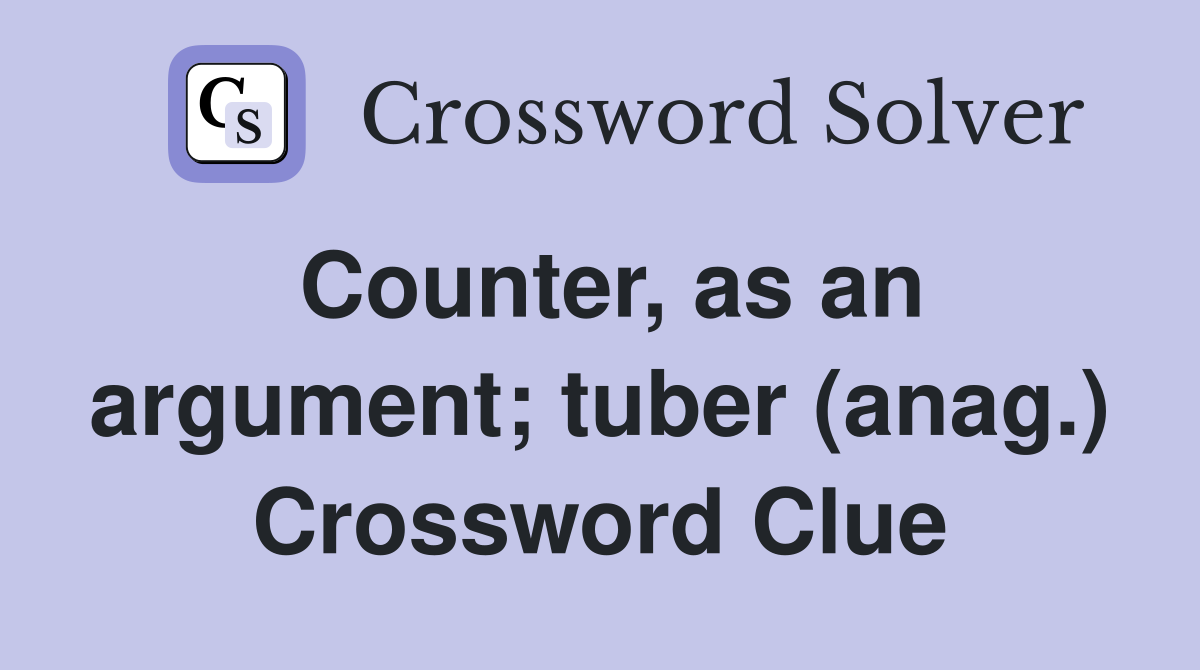 Counter, as an argument; tuber (anag.) Crossword Clue