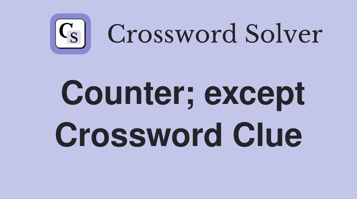 Counter; except Crossword Clue