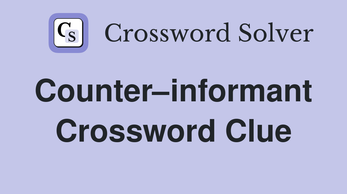 Counter–informant  Crossword Clue