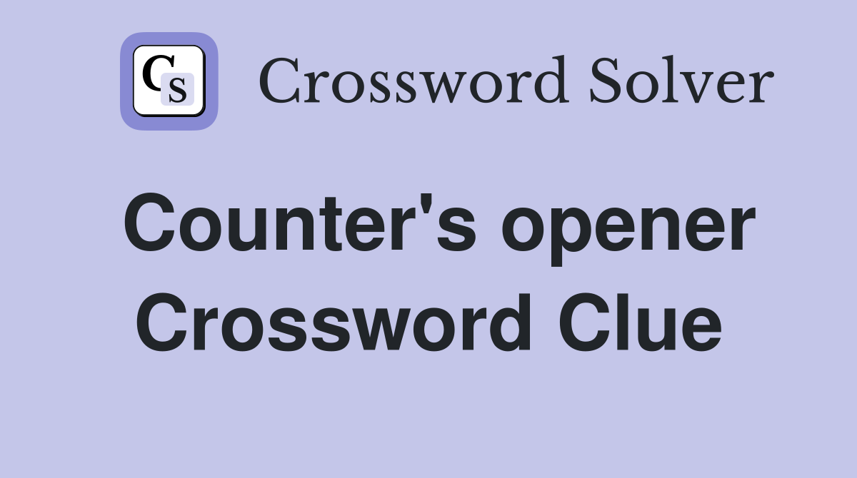 Counter's opener Crossword Clue