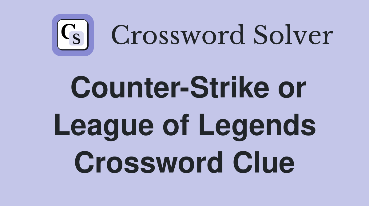 Counter-Strike or League of Legends Crossword Clue