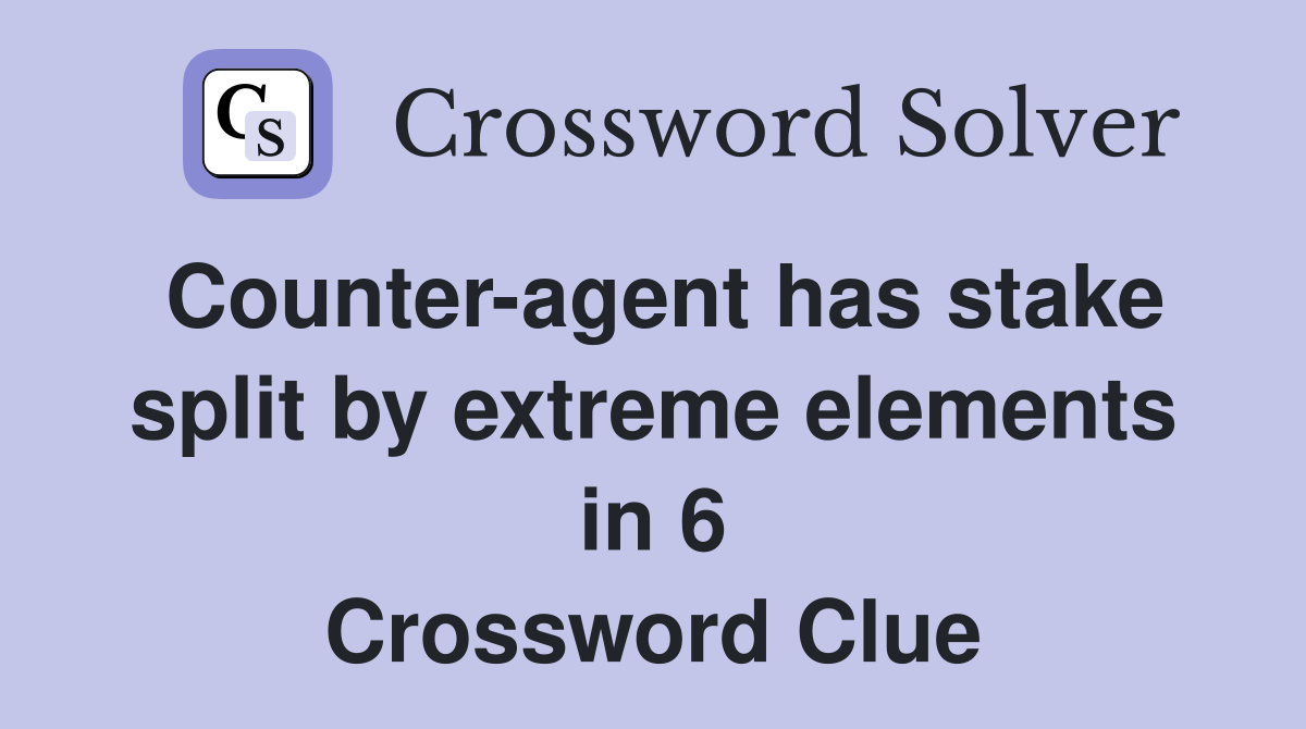 Counter-agent has stake split by extreme elements in 6 Crossword Clue