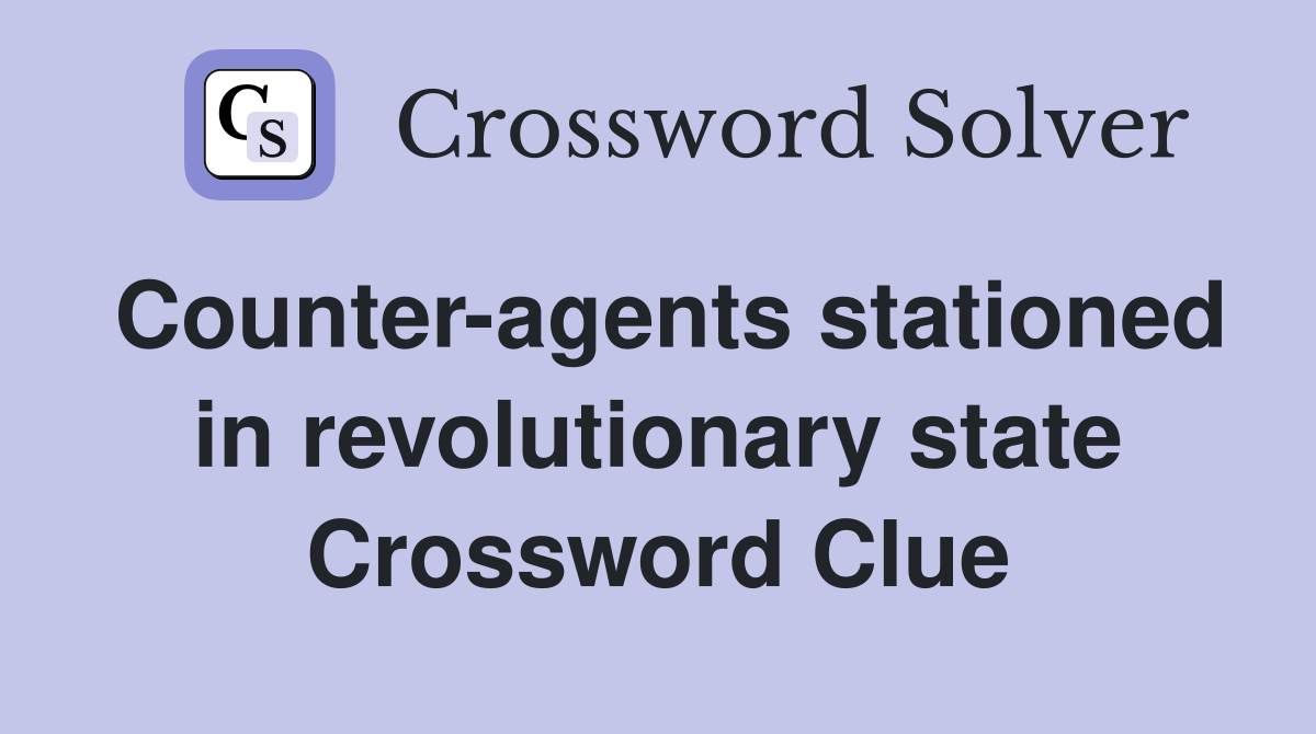 Counter-agents stationed in revolutionary state Crossword Clue