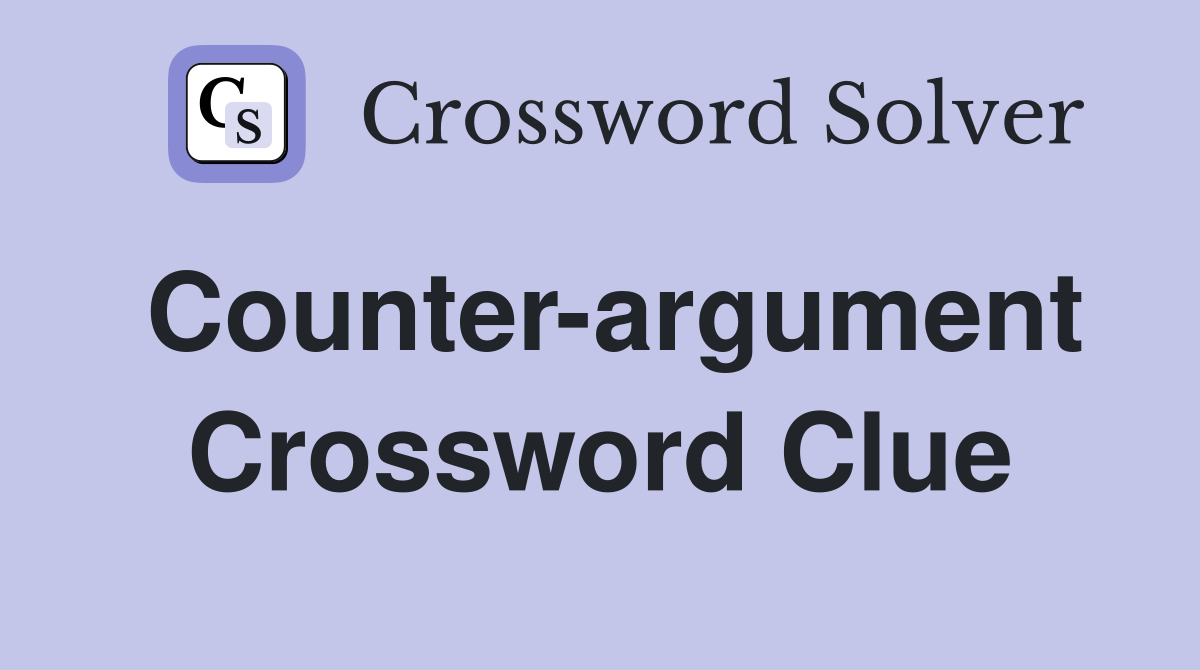 Counter-argument Crossword Clue
