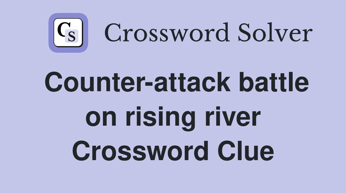 Counter-attack battle on rising river Crossword Clue
