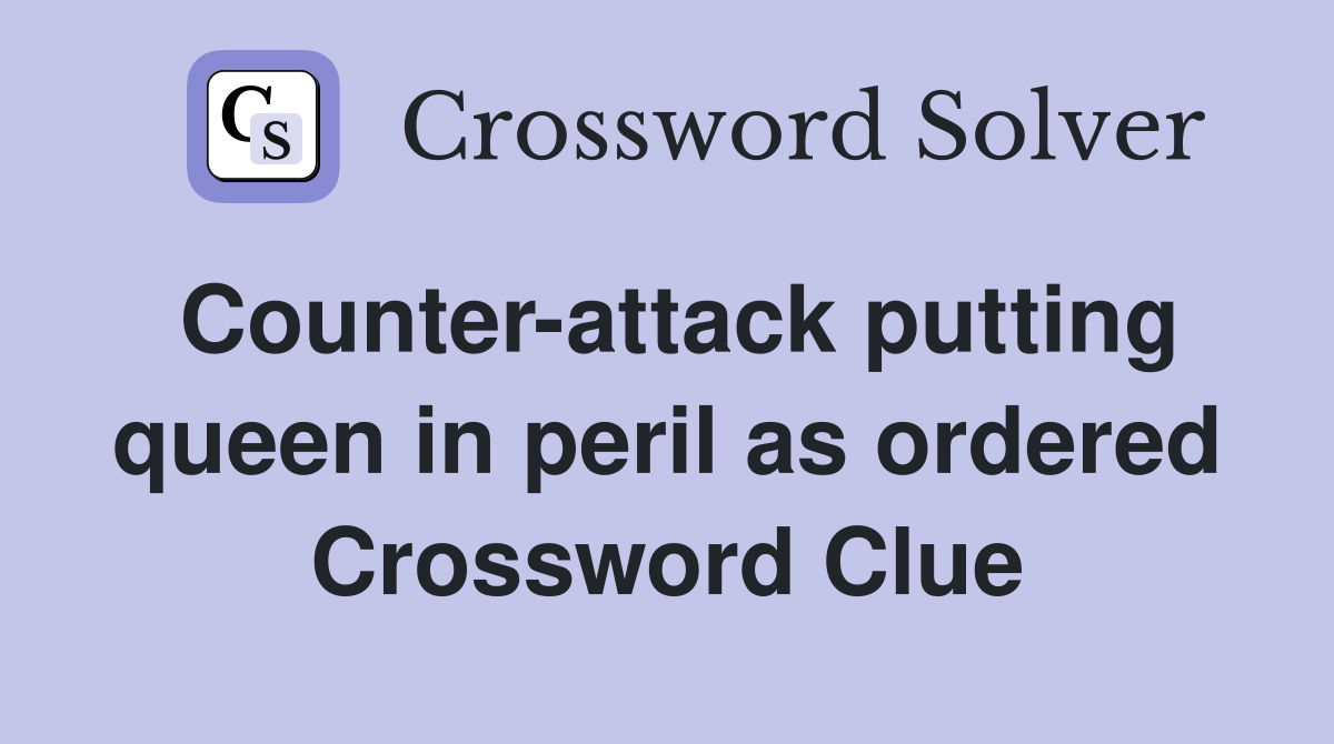Counter-attack putting queen in peril as ordered Crossword Clue