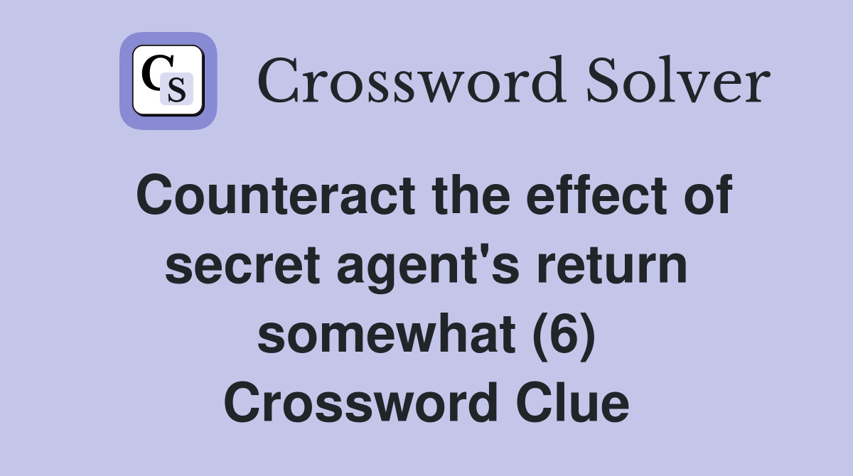 Counteract the effect of secret agent's return somewhat (6) Crossword Clue