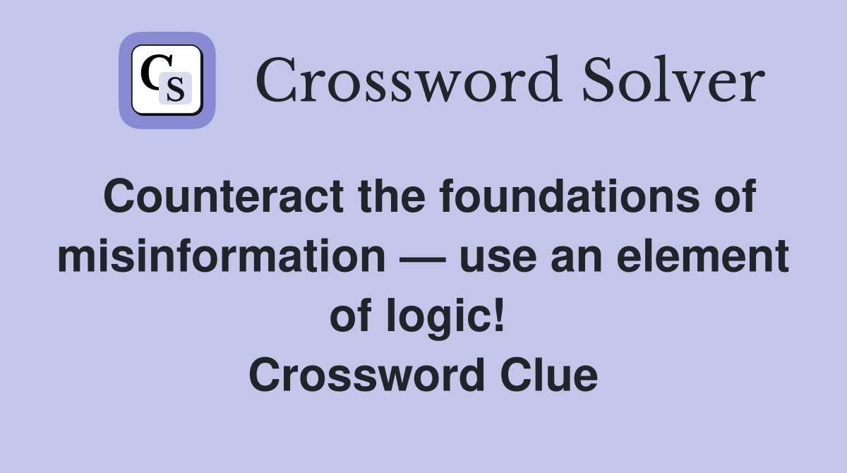 Counteract the foundations of misinformation — use an element of logic!  Crossword Clue