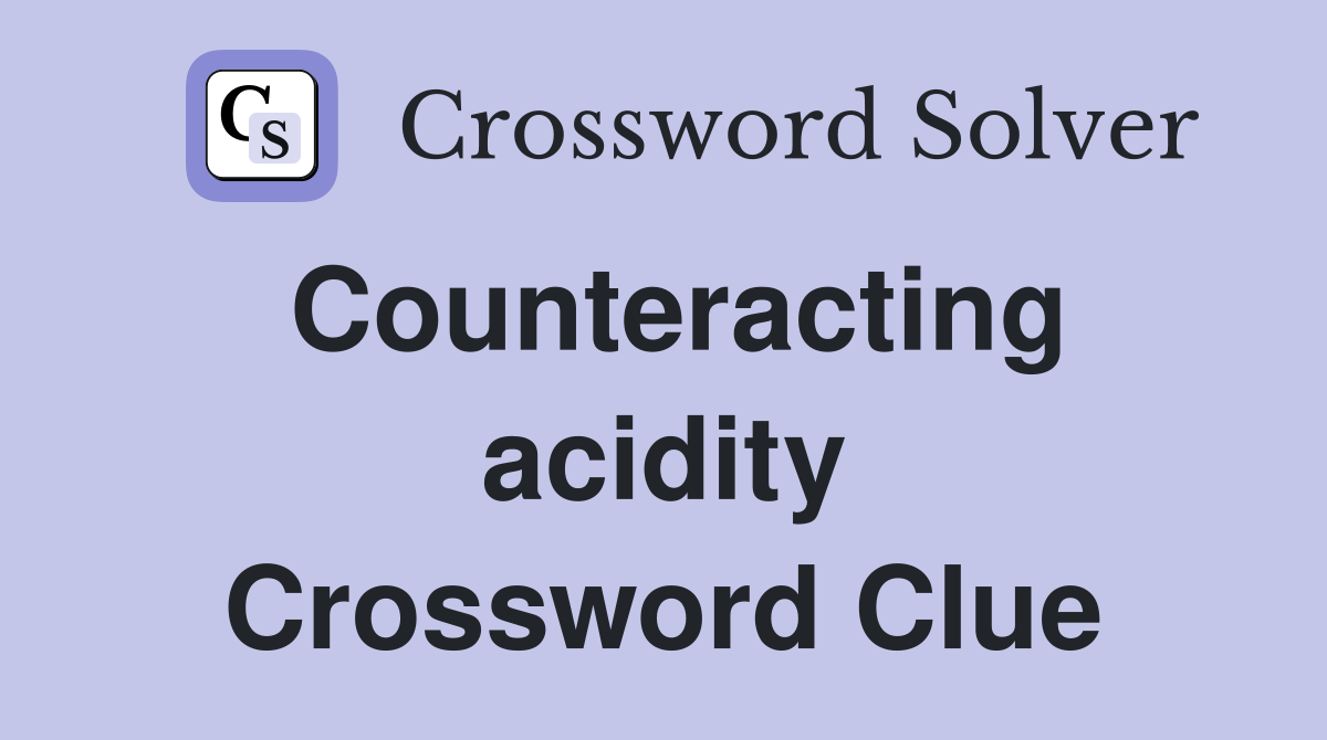 Counteracting acidity Crossword Clue