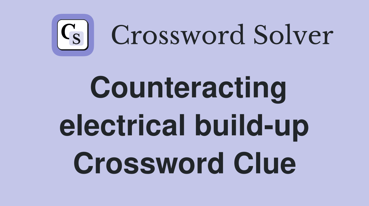 Counteracting electrical build-up Crossword Clue